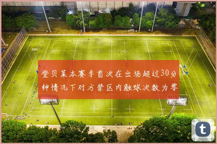 登贝莱本赛季首次在出场超过30分钟情况下对方禁区内触球次数为零