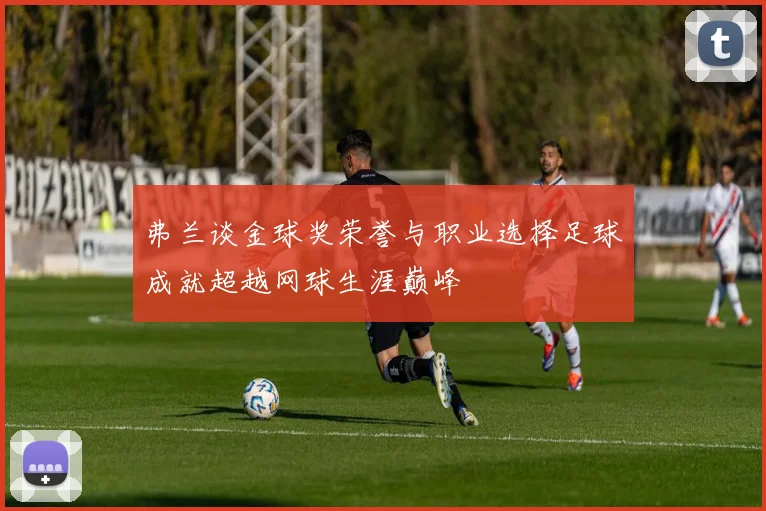 弗兰谈金球奖荣誉与职业选择足球成就超越网球生涯巅峰