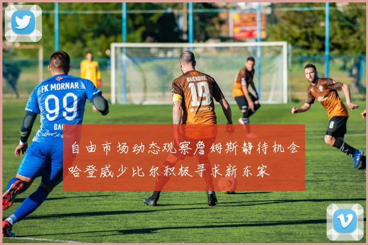 自由市场动态观察詹姆斯静待机会哈登威少比尔积极寻求新东家