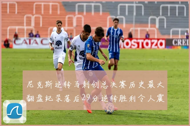 尼克斯逆转马刺创总决赛历史最大翻盘纪录落后29分逆转胜利令人震惊