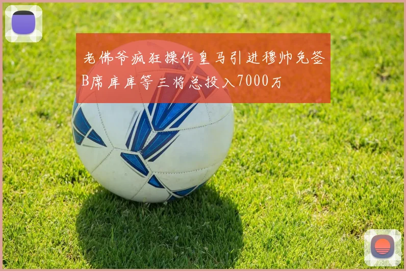 老佛爷疯狂操作皇马引进穆帅免签B席库库等三将总投入7000万