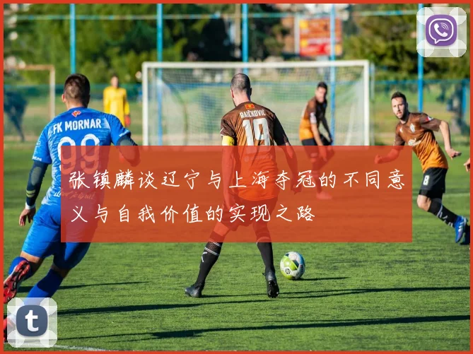 张镇麟谈辽宁与上海夺冠的不同意义与自我价值的实现之路
