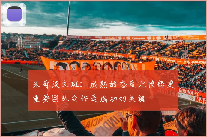 米奇谈文班：成熟的态度比愤怒更重要团队合作是成功的关键